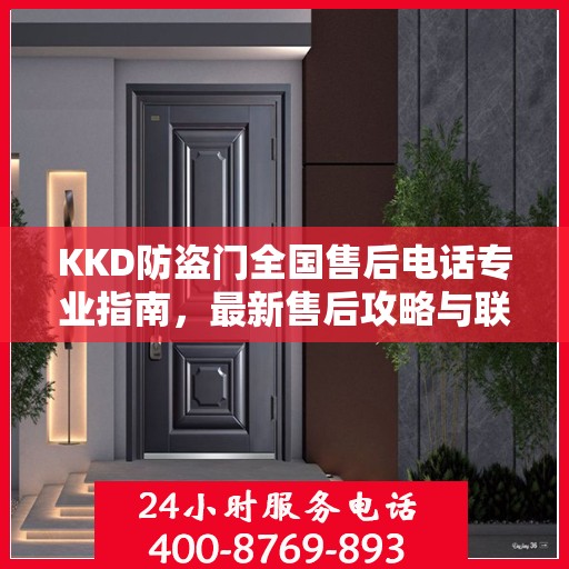 KKD防盗门全国售后电话专业指南，最新售后攻略与联系方式