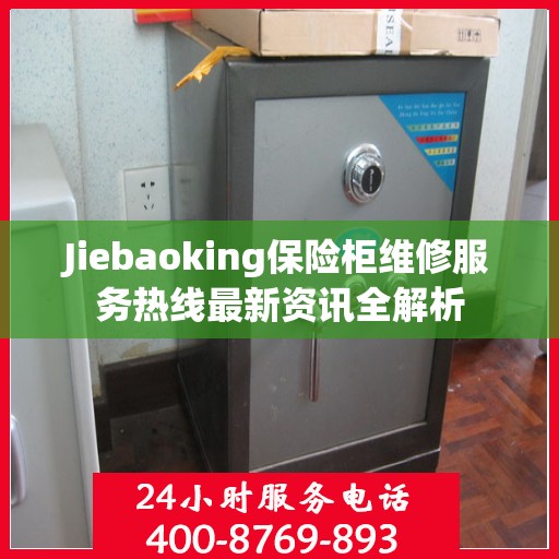 Jiebaoking保险柜维修服务热线最新资讯全解析