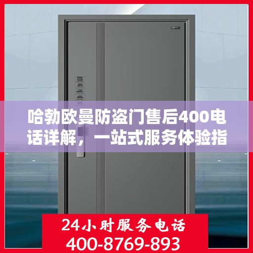 哈勃欧曼防盗门售后400电话详解，一站式服务体验指南