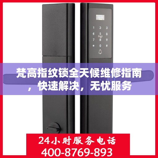 梵高指纹锁全天候维修指南，快速解决，无忧服务