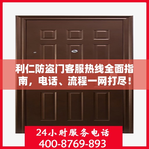 利仁防盗门客服热线全面指南，电话、流程一网打尽！