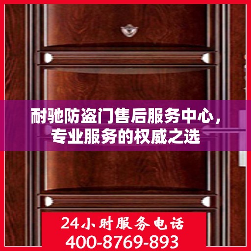 耐驰防盗门售后服务中心，专业服务的权威之选