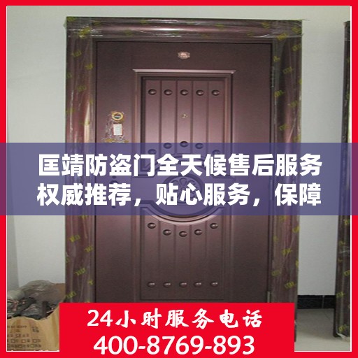 匡靖防盗门全天候售后服务权威推荐，贴心服务，保障无忧