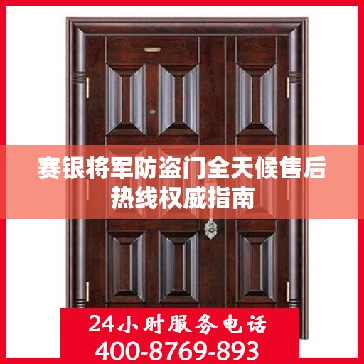 赛银将军防盗门全天候售后热线权威指南