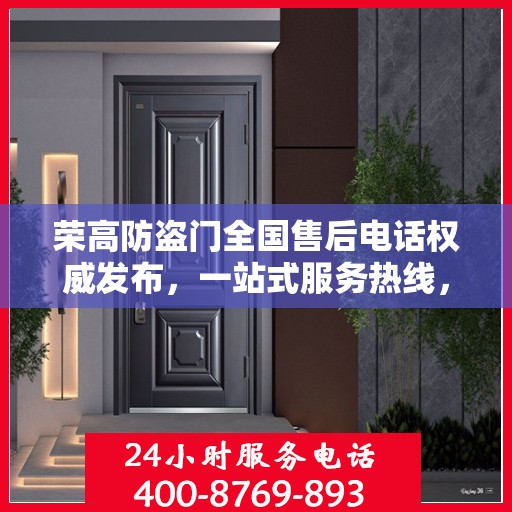 荣高防盗门全国售后电话权威发布，一站式服务热线，保障您的安全之选！