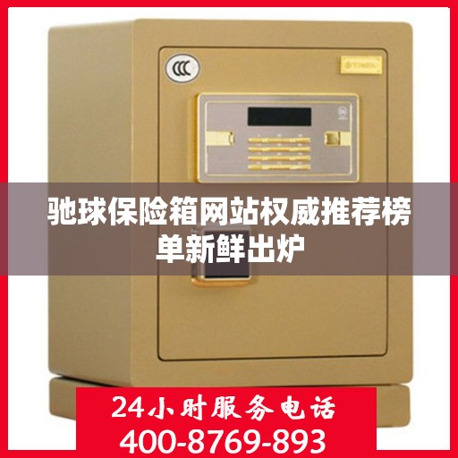 驰球保险箱网站权威推荐榜单新鲜出炉