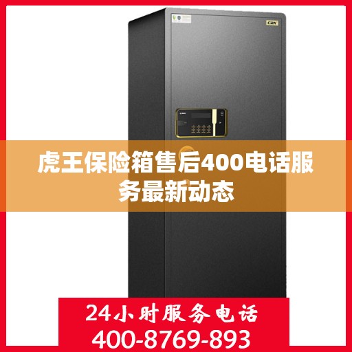 虎王保险箱售后400电话服务最新动态