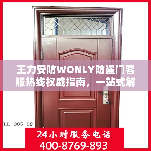 王力安防WONLY防盗门客服热线权威指南，一站式解决方案与贴心服务体验