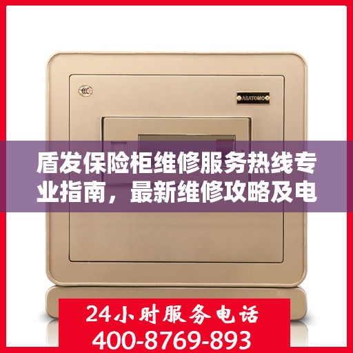 盾发保险柜维修服务热线专业指南，最新维修攻略及电话信息速递