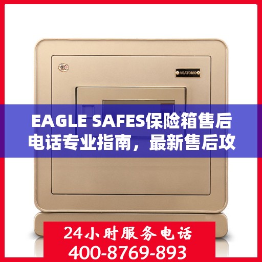 EAGLE SAFES保险箱售后电话专业指南，最新售后攻略与联系方式
