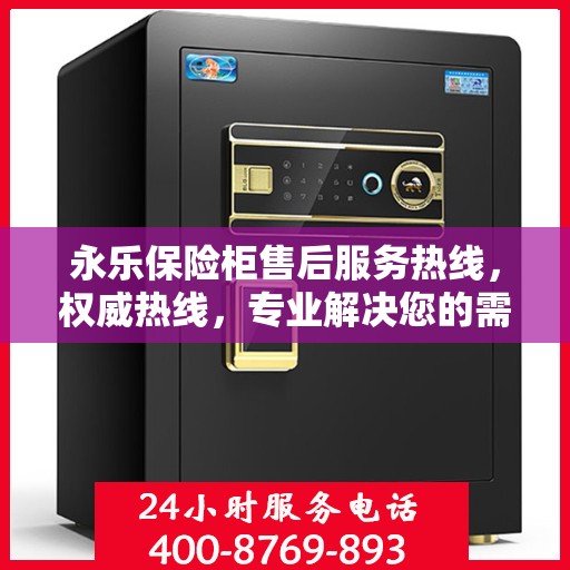 永乐保险柜售后服务热线，权威热线，专业解决您的需求