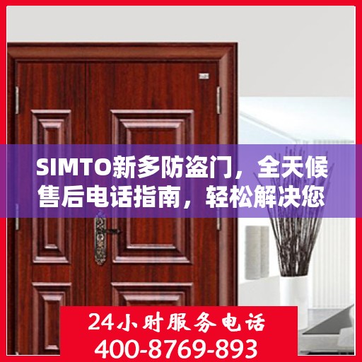 SIMTO新多防盗门，全天候售后电话指南，轻松解决您的疑问和需求
