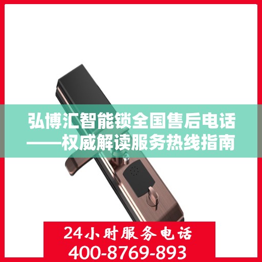 弘博汇智能锁全国售后电话——权威解读服务热线指南