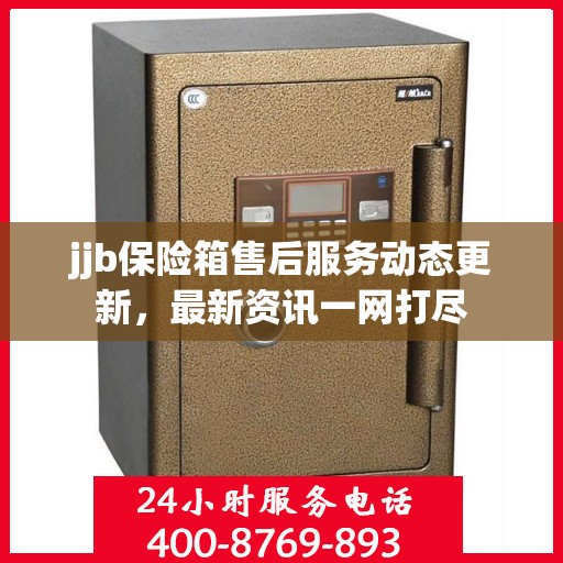 jjb保险箱售后服务动态更新，最新资讯一网打尽