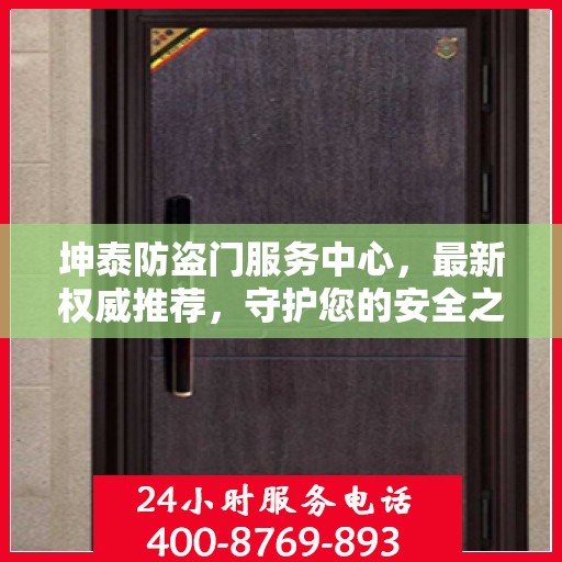 坤泰防盗门服务中心，最新权威推荐，守护您的安全之门