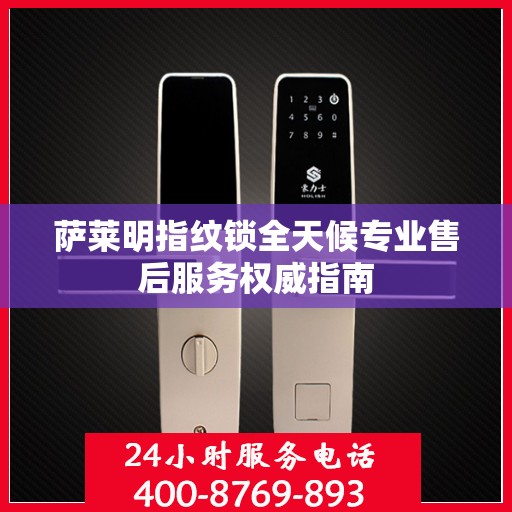 萨莱明指纹锁全天候专业售后服务权威指南