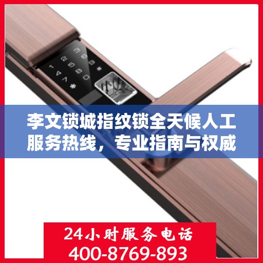 李文锁城指纹锁全天候人工服务热线，专业指南与权威支持