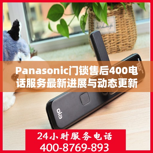 Panasonic门锁售后400电话服务最新进展与动态更新