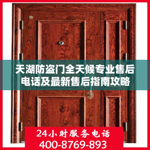 天湖防盗门全天候专业售后电话及最新售后指南攻略