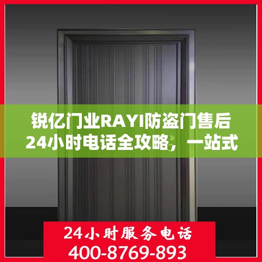 锐亿门业RAYI防盗门售后24小时电话全攻略，一站式服务体验解析