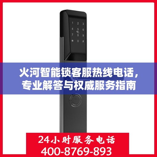 火河智能锁客服热线电话，专业解答与权威服务指南