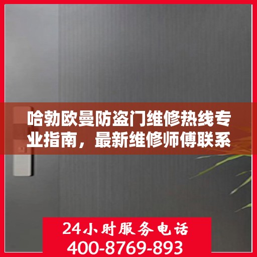 哈勃欧曼防盗门维修热线专业指南，最新维修师傅联系方式攻略