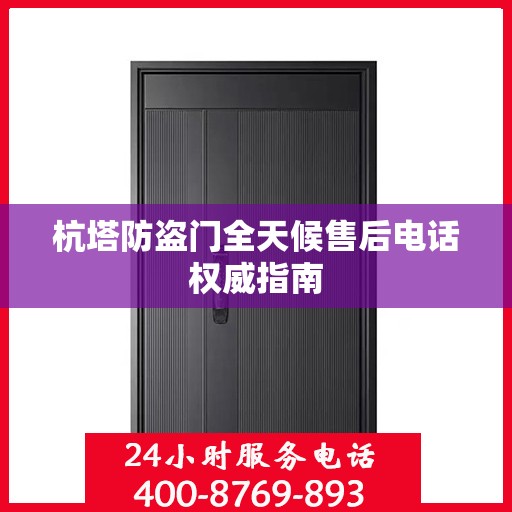 杭塔防盗门全天候售后电话权威指南