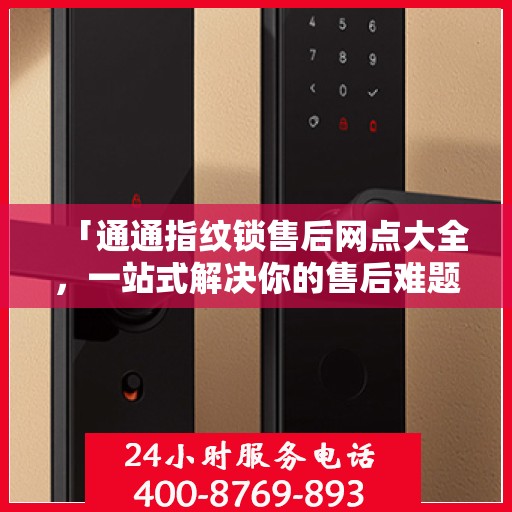 「通通指纹锁售后网点大全，一站式解决你的售后难题」