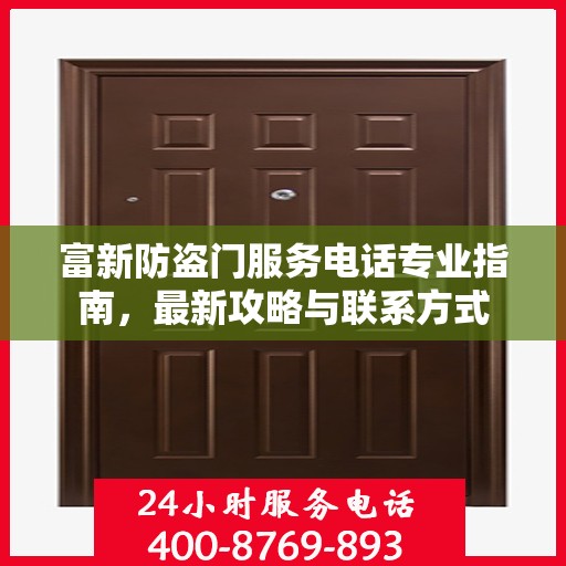 富新防盗门服务电话专业指南，最新攻略与联系方式
