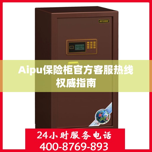 Aipu保险柜官方客服热线权威指南