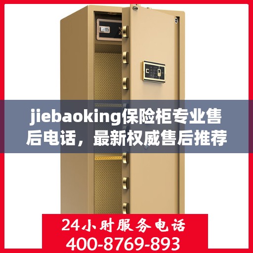 jiebaoking保险柜专业售后电话，最新权威售后推荐服务指南