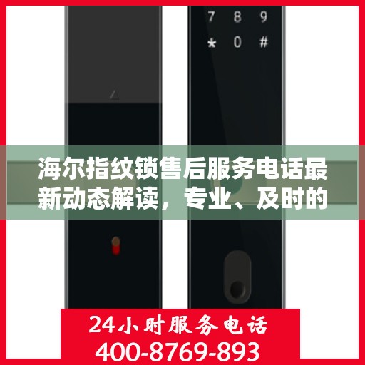 海尔指纹锁售后服务电话最新动态解读，专业、及时的服务保障，为您的安全护航