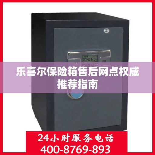 乐喜尔保险箱售后网点权威推荐指南