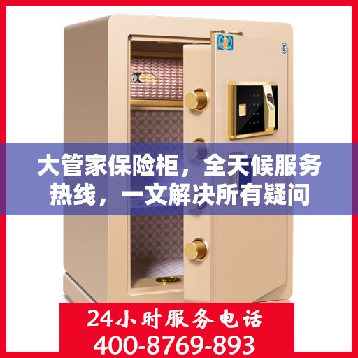 大管家保险柜，全天候服务热线，一文解决所有疑问