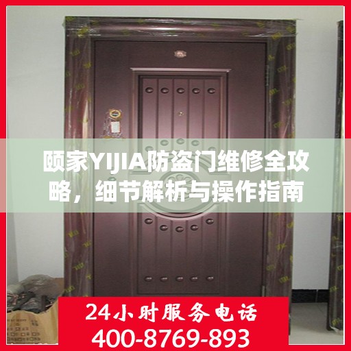 颐家YIJIA防盗门维修全攻略，细节解析与操作指南