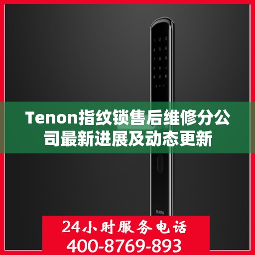 Tenon指纹锁售后维修分公司最新进展及动态更新