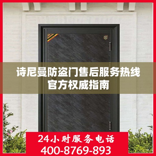 诗尼曼防盗门售后服务热线官方权威指南