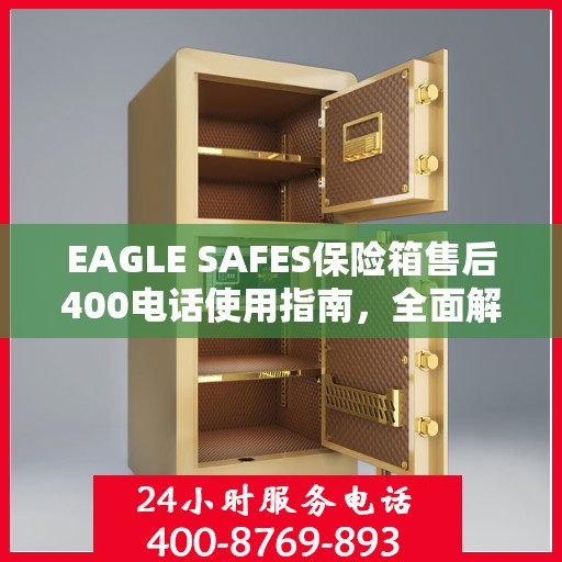 EAGLE SAFES保险箱售后400电话使用指南，全面解析与攻略