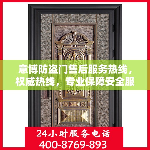 意博防盗门售后服务热线，权威热线，专业保障安全服务体验