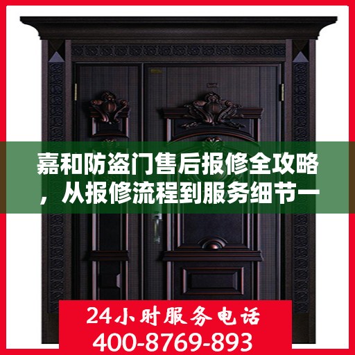 嘉和防盗门售后报修全攻略，从报修流程到服务细节一网打尽