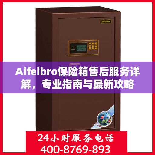 Aifeibro保险箱售后服务详解，专业指南与最新攻略