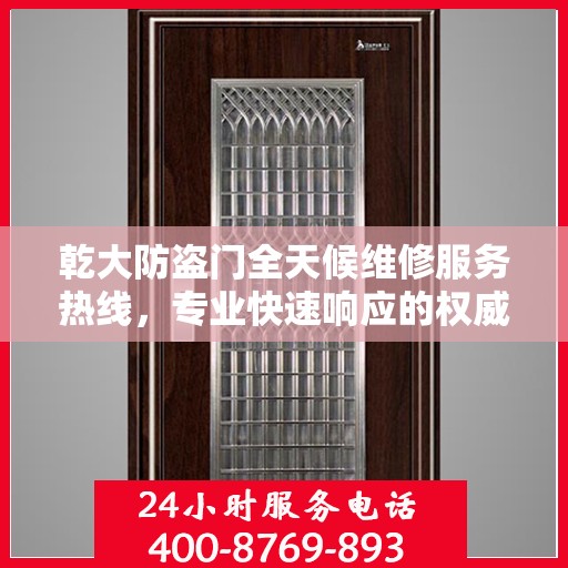 乾大防盗门全天候维修服务热线，专业快速响应的权威推荐