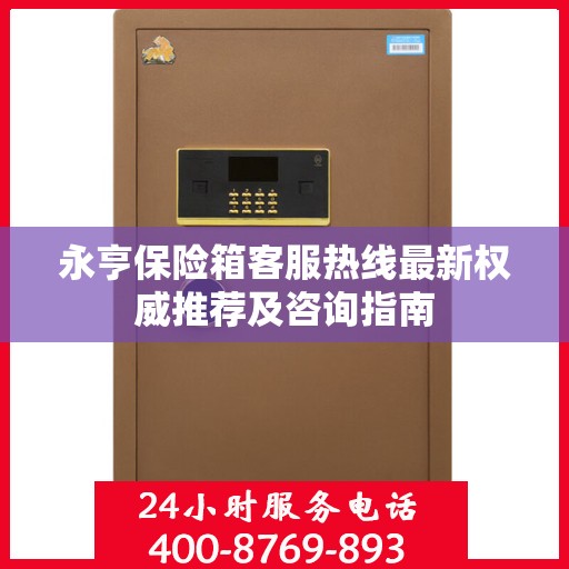 永亨保险箱客服热线最新权威推荐及咨询指南