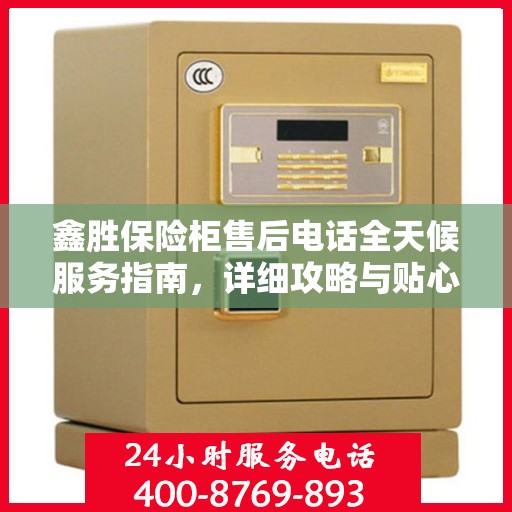 鑫胜保险柜售后电话全天候服务指南，详细攻略与贴心保障