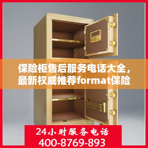 保险柜售后服务电话大全，最新权威推荐format保险柜售后热线