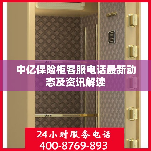 中亿保险柜客服电话最新动态及资讯解读