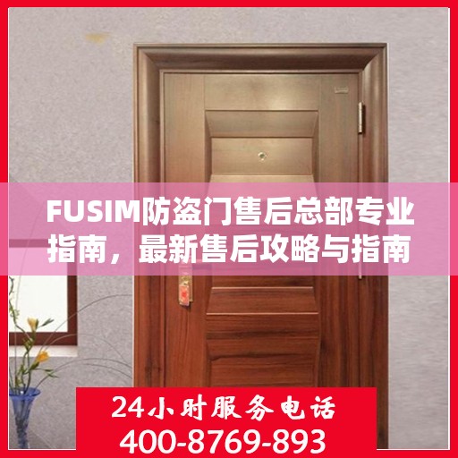 FUSIM防盗门售后总部专业指南，最新售后攻略与指南