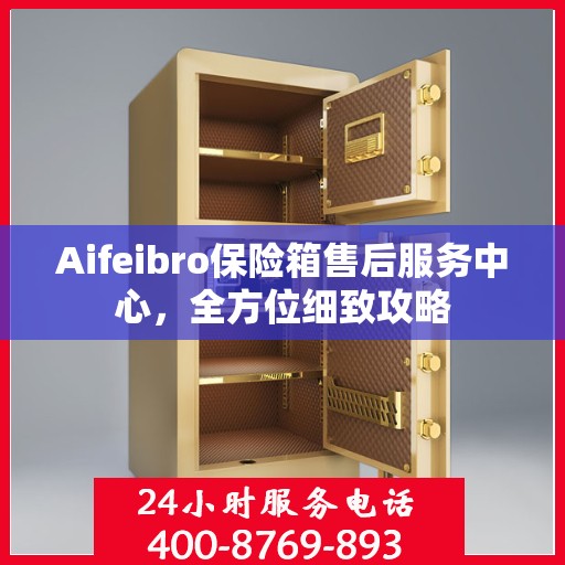 Aifeibro保险箱售后服务中心，全方位细致攻略