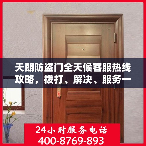天朗防盗门全天候客服热线攻略，拨打、解决、服务一步到位！