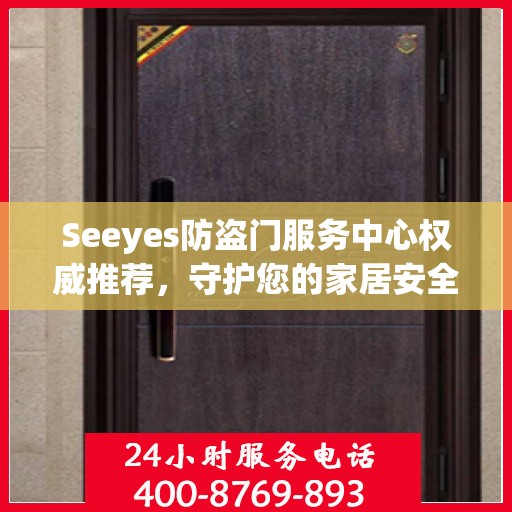 Seeyes防盗门服务中心权威推荐，守护您的家居安全新选择
